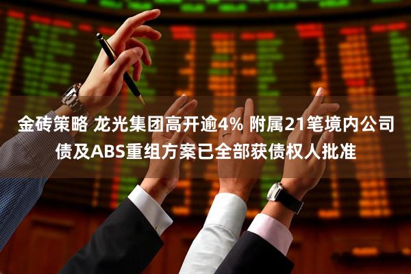 金砖策略 龙光集团高开逾4% 附属21笔境内公司债及ABS重组方案已全部获债权人批准